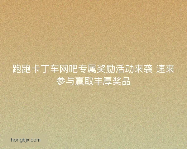 跑跑卡丁车网吧专属奖励活动来袭 速来参与赢取丰厚奖品 跑跑卡丁车网吧专属奖励活动来袭 速来参与赢取丰厚奖品