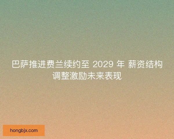 巴萨推进费兰续约至 2029 年 薪资结构调整激励未来表现