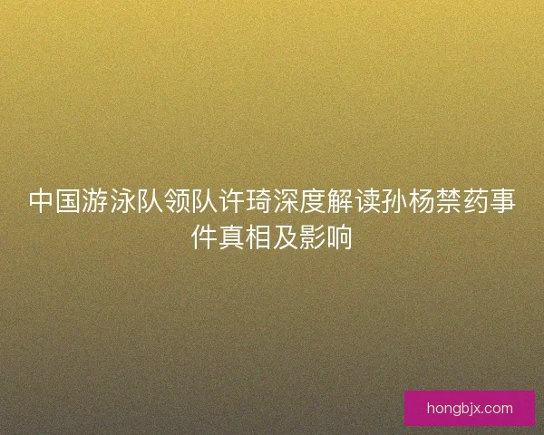 中国游泳队领队许琦深度解读孙杨禁药事件真相及影响