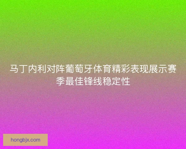 马丁内利对阵葡萄牙体育精彩表现展示赛季最佳锋线稳定性 马丁内利对阵葡萄牙体育精彩表现展示赛季最佳锋线稳定性