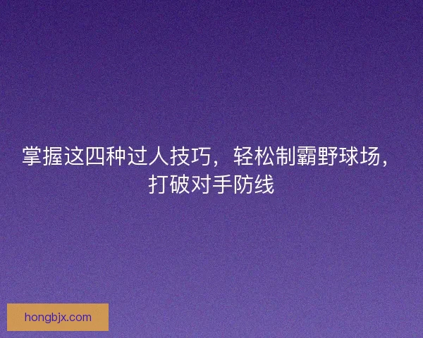 掌握这四种过人技巧,轻松制霸野球场,打破对手防线 掌握这四种过人技巧,轻松制霸野球场,打破对手防线