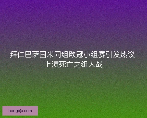 拜仁巴萨国米同组欧冠小组赛引发热议 上演死亡之组大战 拜仁巴萨国米同组欧冠小组赛引发热议 上演死亡之组大战