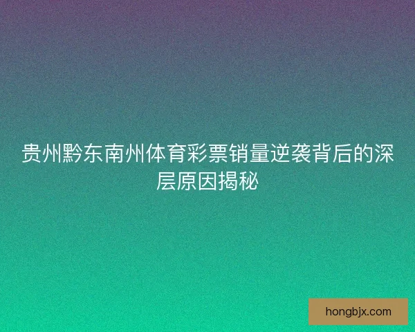 贵州黔东南州体育彩票销量逆袭背后的深层原因揭秘